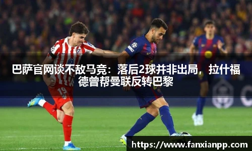 巴萨官网谈不敌马竞：落后2球并非出局，拉什福德曾帮曼联反转巴黎